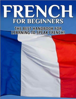 French for Beginners – The Best Handbook for Learning to Speak French! 2nd Edition